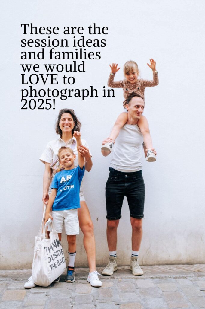 A family of four beams against a white wall. One adult lifts a child on their shoulders, who raises their hands playfully, while the other adult holds another childs hand. Text reads: These are the families and session ideas wed LOVE to photograph in 2025!.